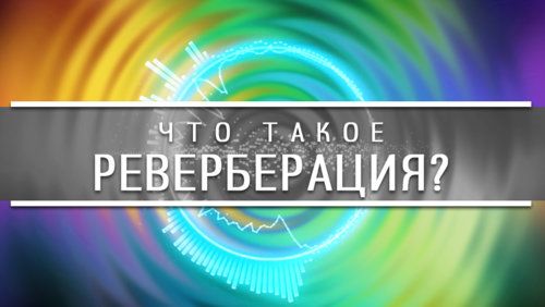 ЧТО-ТАКОЕ-РЕВЕРБЕРАЦИЯ.jpg